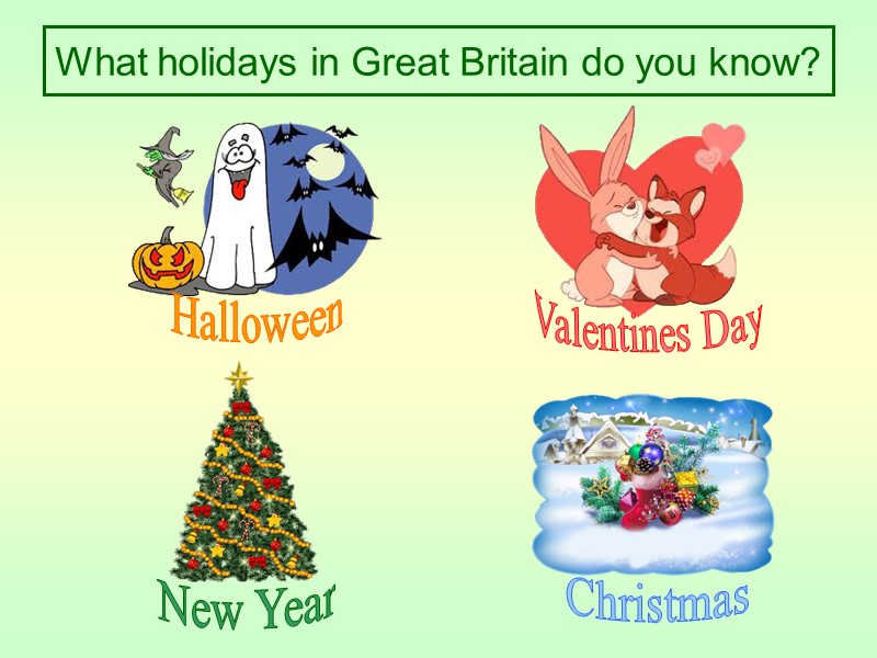 What holidays in Great Britain do you know?  Halloween Valentines Day  New